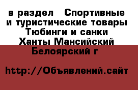  в раздел : Спортивные и туристические товары » Тюбинги и санки . Ханты-Мансийский,Белоярский г.